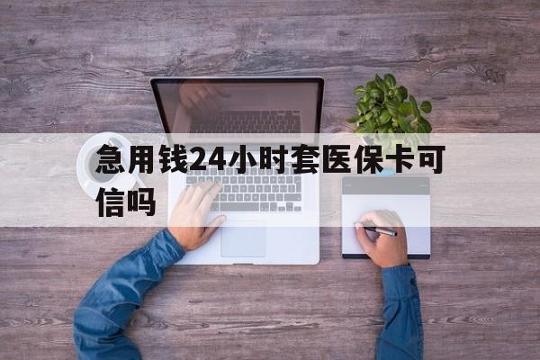 嘉善最新急用钱24小时套医保卡可信吗方法分析(最方便真实的嘉善急用钱套医保卡联系方式v渠道方法)
