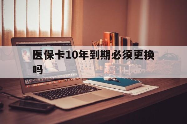 嘉善最新医保卡10年到期必须更换吗方法分析(最方便真实的嘉善医保卡十年没用了现在还能用吗方法)