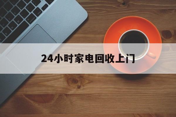 嘉善最新24小时家电回收上门方法分析(最方便真实的嘉善24小时家电回收上门电话方法)