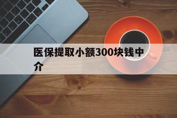 嘉善最新医保提取小额300块钱中介方法分析(最方便真实的嘉善小额医保300以内提取联系方式方法)