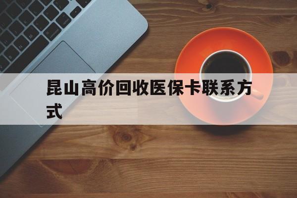 嘉善最新昆山高价回收医保卡联系方式方法分析(最方便真实的嘉善昆山哪里可以医保卡换现金方法)