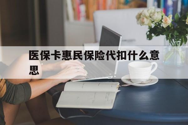 嘉善最新医保卡惠民保险代扣什么意思方法分析(最方便真实的嘉善医保卡惠民保险代扣什么意思啊方法)