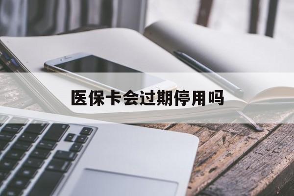 嘉善最新医保卡会过期停用吗方法分析(最方便真实的嘉善医保卡有期限吗到期后受影响吗方法)