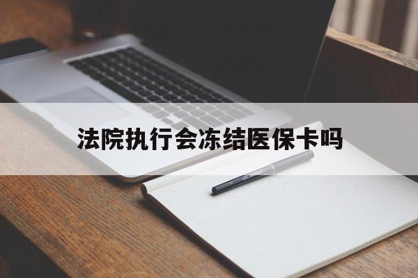 嘉善最新法院执行会冻结医保卡吗方法分析(最方便真实的嘉善法院会冻结医保账户吗方法)