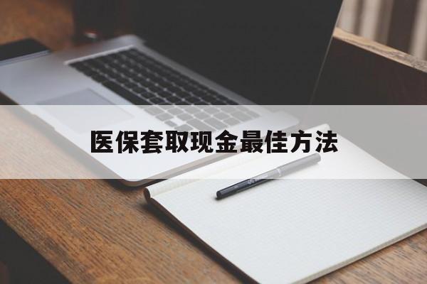 嘉善最新医保套取现金最佳方法方法分析(最方便真实的嘉善医保套取现金最佳方法是什么方法)